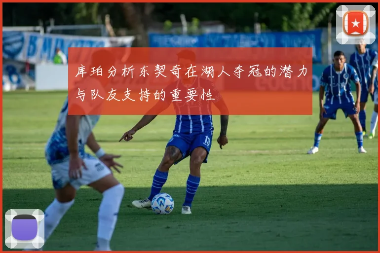 库珀分析东契奇在湖人夺冠的潜力与队友支持的重要性