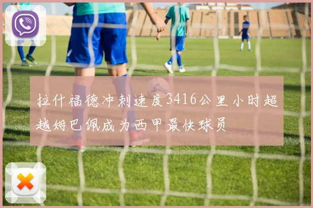 拉什福德冲刺速度3416公里小时超越姆巴佩成为西甲最快球员