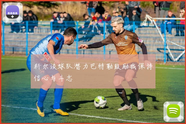 科尔谈球队潜力巴特勒鼓励我保持信心与斗志