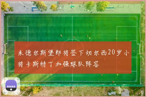米德尔斯堡即将签下切尔西20岁小将卡斯特丁加强球队阵容