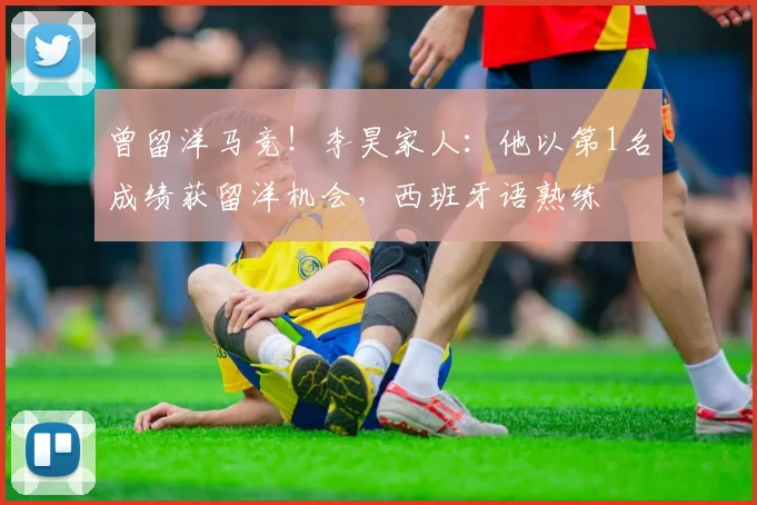 曾留洋马竞！李昊家人：他以第1名成绩获留洋机会，西班牙语熟练