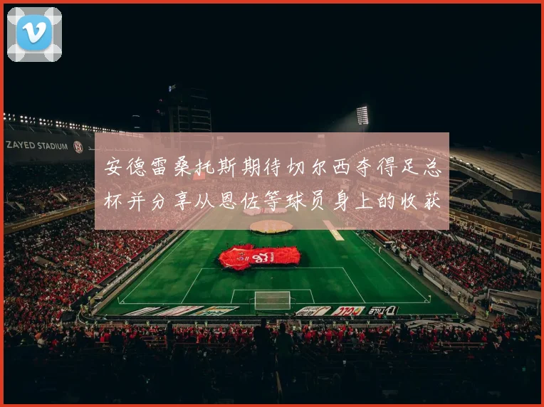 安德雷桑托斯期待切尔西夺得足总杯并分享从恩佐等球员身上的收获