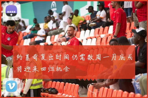 约基奇复出时间仍需数周一月底或将迎来回归机会