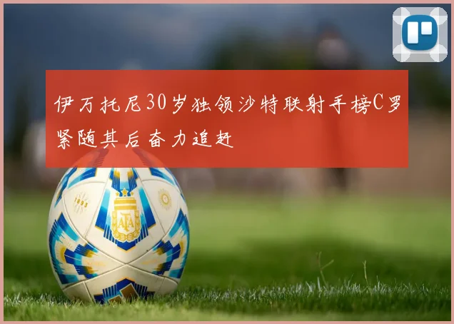 伊万托尼30岁独领沙特联射手榜C罗紧随其后奋力追赶