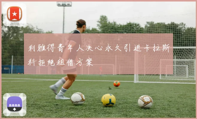 利雅得青年人决心永久引进卡拉斯科拒绝租借方案