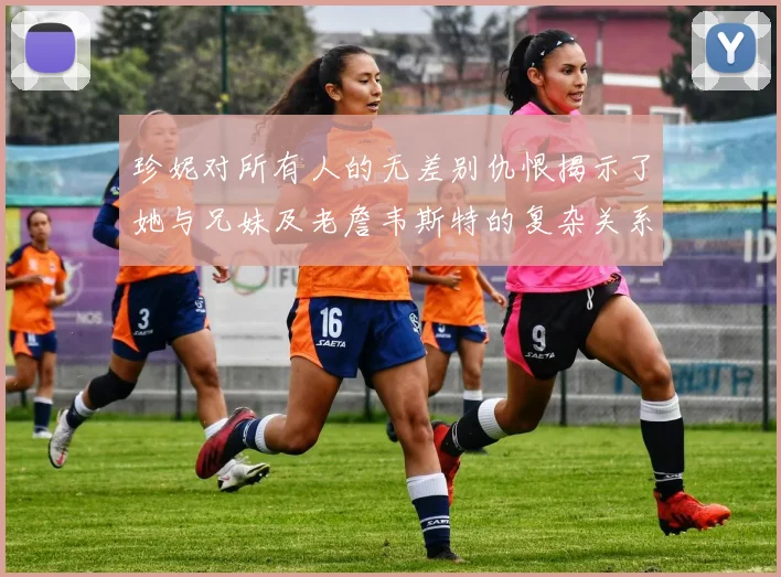珍妮对所有人的无差别仇恨揭示了她与兄妹及老詹韦斯特的复杂关系