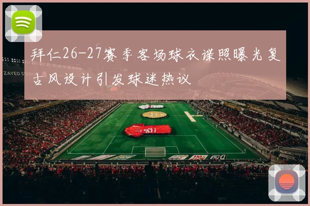 拜仁26-27赛季客场球衣谍照曝光复古风设计引发球迷热议