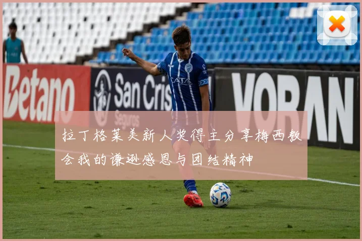 拉丁格莱美新人奖得主分享梅西教会我的谦逊感恩与团结精神