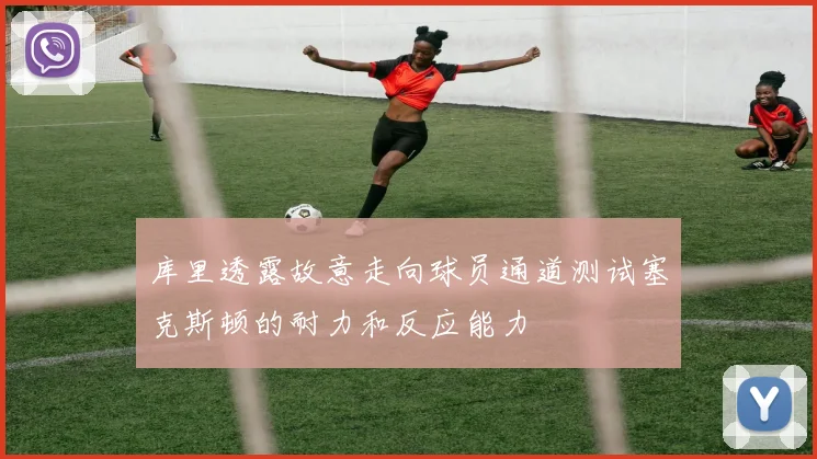 库里透露故意走向球员通道测试塞克斯顿的耐力和反应能力