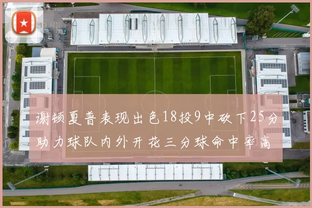 谢顿夏普表现出色18投9中砍下25分助力球队内外开花三分球命中率高达50